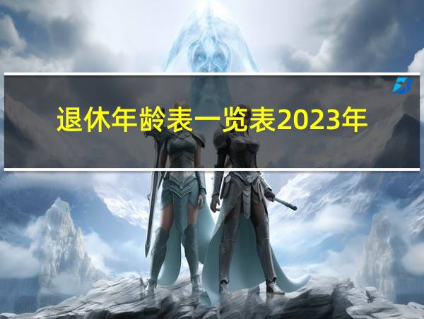 退休年龄表一览表2023年的相关图片