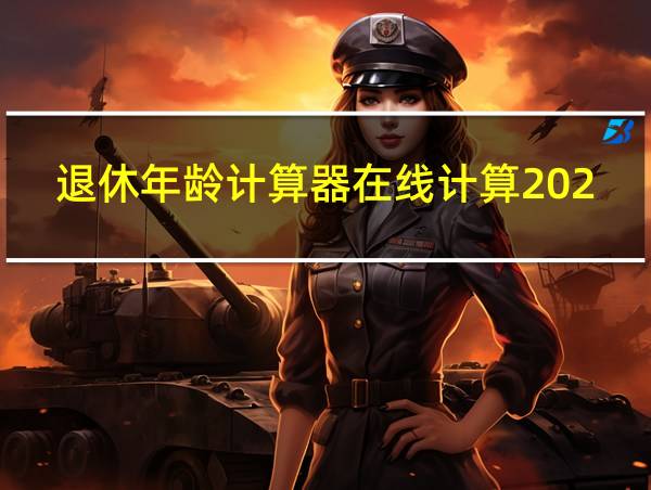 退休年龄计算器在线计算2023的相关图片