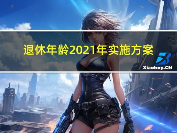 退休年龄2021年实施方案的相关图片