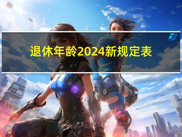 退休年龄2024新规定表的相关图片