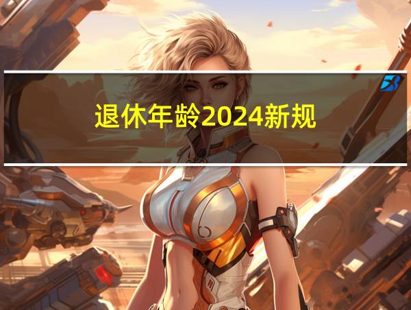 退休年龄2024新规的相关图片