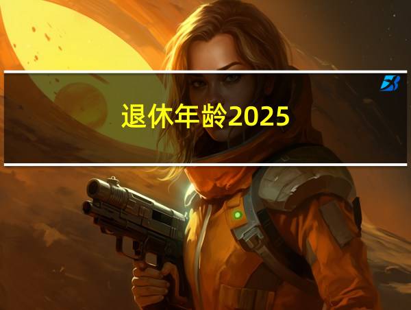 退休年龄2025的相关图片