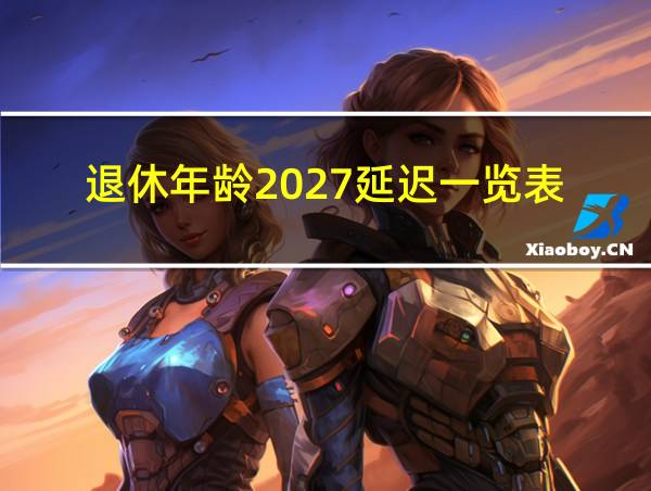 退休年龄2027延迟一览表的相关图片