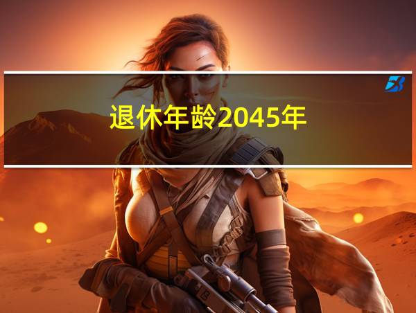 退休年龄2045年的相关图片