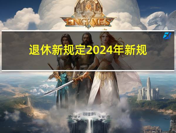 退休新规定2024年新规的相关图片