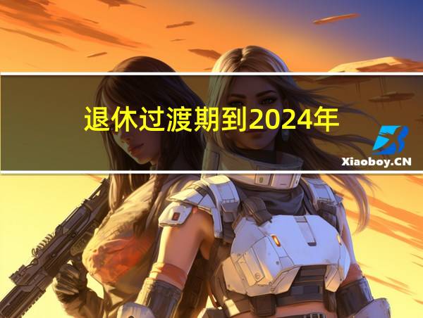 退休过渡期到2024年的相关图片