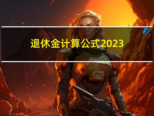 退休金计算公式2023的相关图片