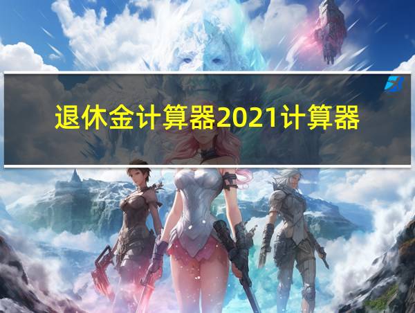 退休金计算器2021计算器的相关图片