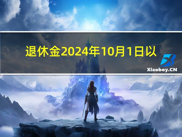 退休金2024年10月1日以后会越来越少吗的相关图片