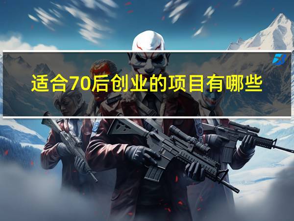 适合70后创业的项目有哪些的相关图片