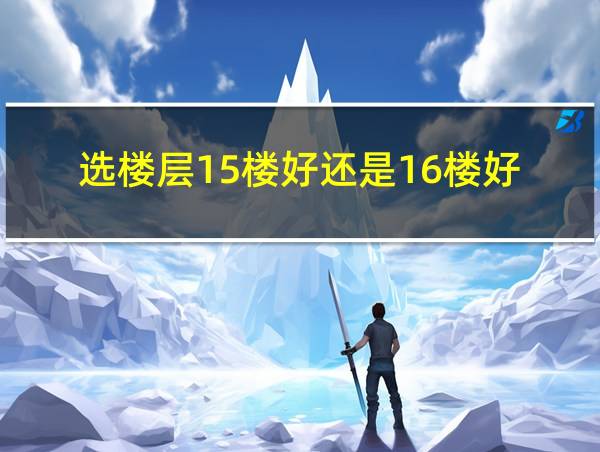 选楼层15楼好还是16楼好的相关图片