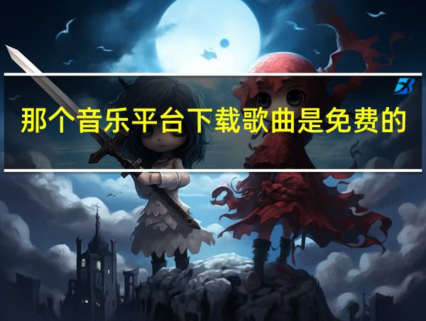 那个音乐平台下载歌曲是免费的的相关图片