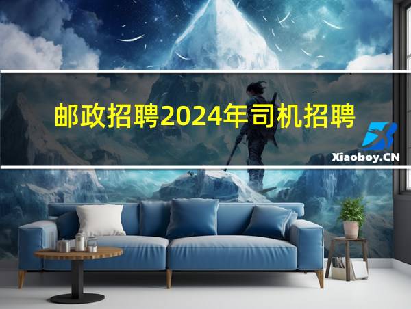 邮政招聘2024年司机招聘的相关图片