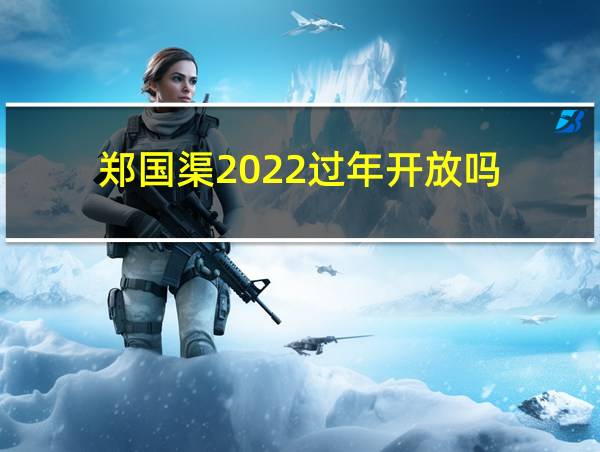 郑国渠2022过年开放吗