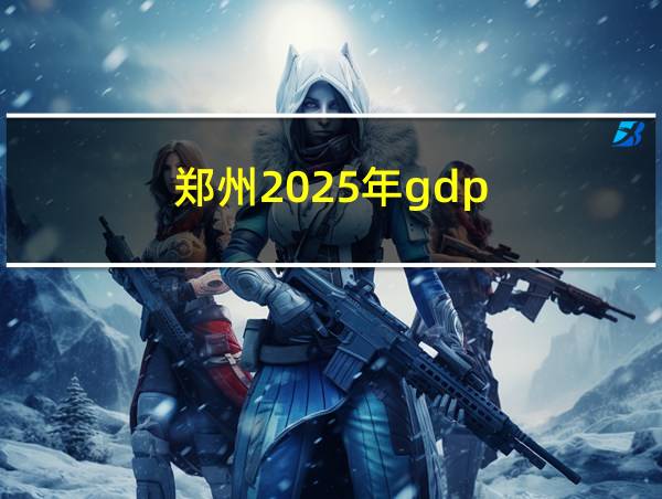 郑州2025年gdp的相关图片