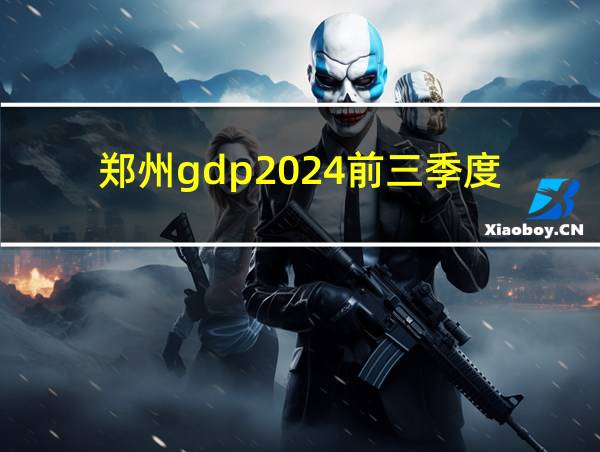 郑州gdp2024前三季度的相关图片