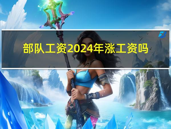 部队工资2024年涨工资吗的相关图片