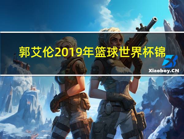 郭艾伦2019年篮球世界杯锦集的相关图片