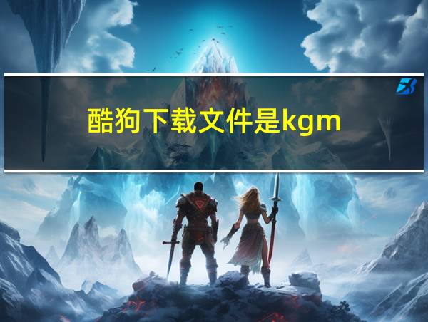 酷狗下载文件是kgm的相关图片