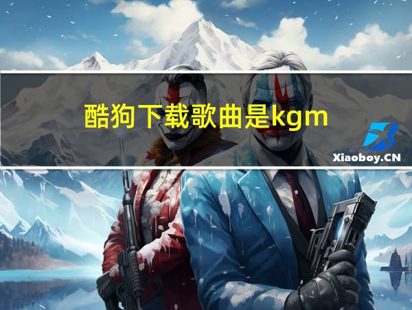 酷狗下载歌曲是kgm的相关图片