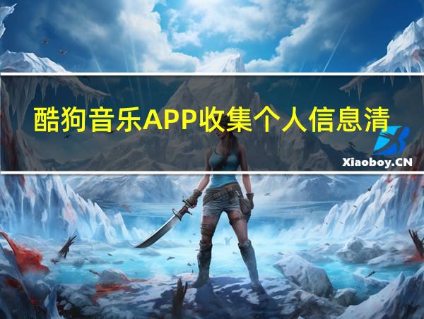 酷狗音乐APP收集个人信息清单的相关图片