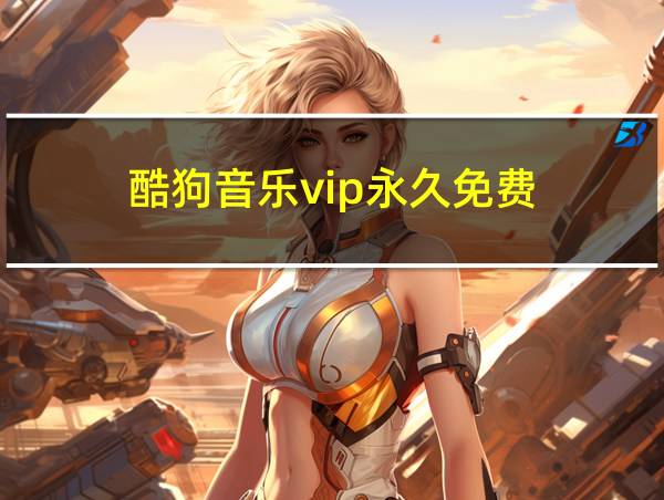 酷狗音乐vip永久免费的相关图片