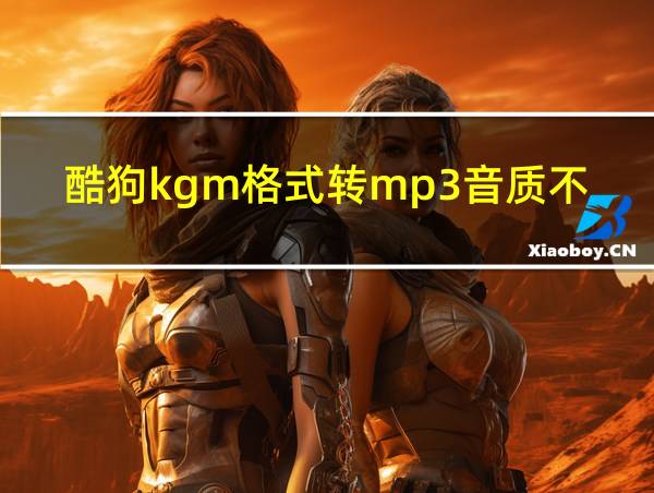 酷狗kgm格式转mp3音质不就变了吗的相关图片