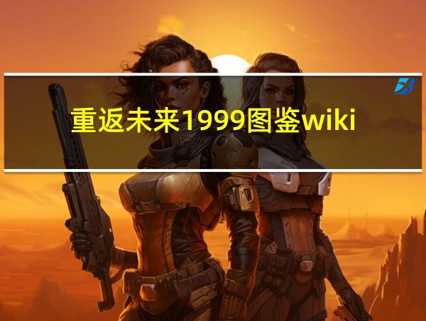 重返未来1999图鉴wiki的相关图片