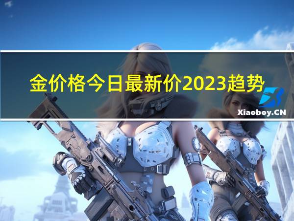 金价格今日最新价2023趋势的相关图片