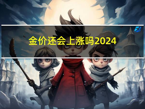 金价还会上涨吗2024-3-13的相关图片