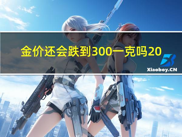 金价还会跌到300一克吗2020年的相关图片