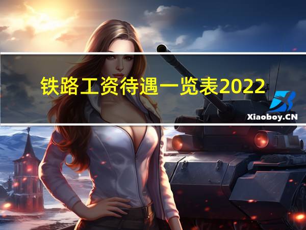 铁路工资待遇一览表2022的相关图片