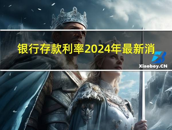 银行存款利率2024年最新消息的相关图片