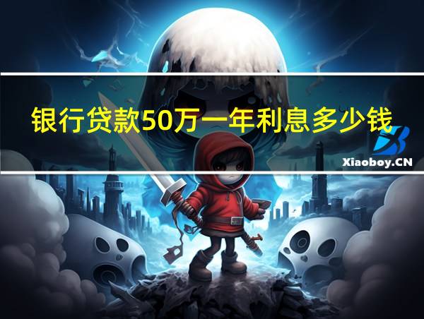 银行贷款50万一年利息多少钱的相关图片