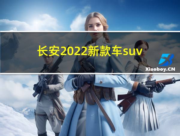 长安2022新款车suv的相关图片