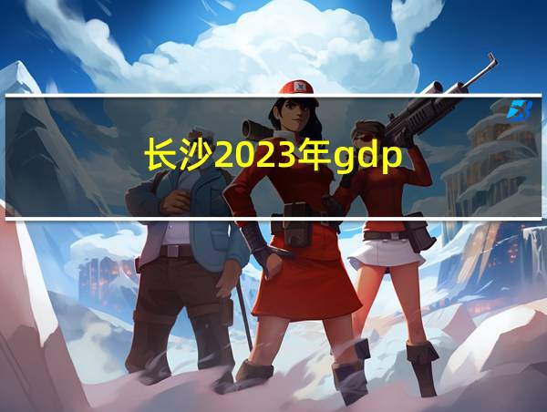 长沙2023年gdp的相关图片