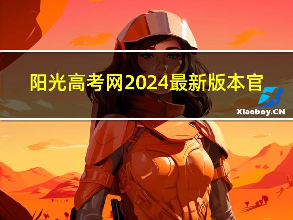 阳光高考网2024最新版本官网的相关图片