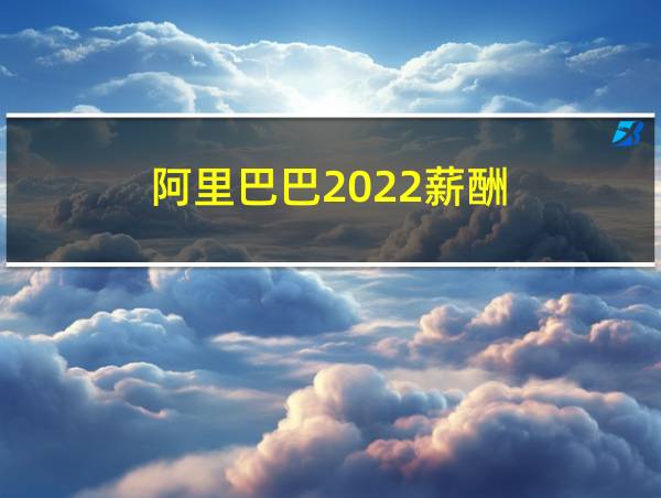 阿里巴巴2022薪酬的相关图片