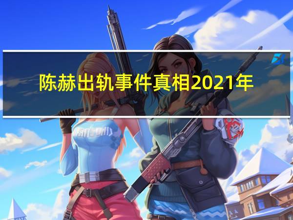 陈赫出轨事件真相2021年的相关图片