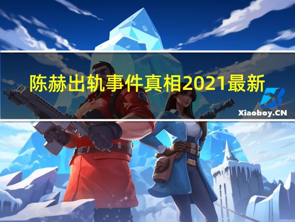 陈赫出轨事件真相2021最新的相关图片