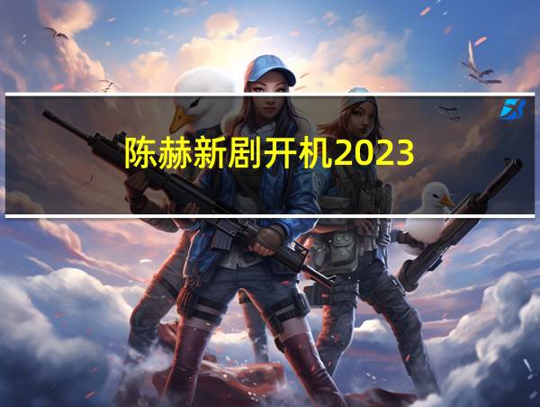 陈赫新剧开机2023的相关图片