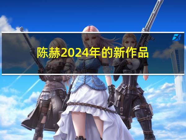 陈赫2024年的新作品的相关图片