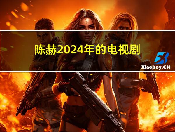 陈赫2024年的电视剧的相关图片