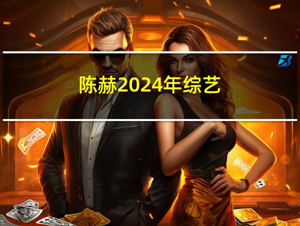 陈赫2024年综艺的相关图片