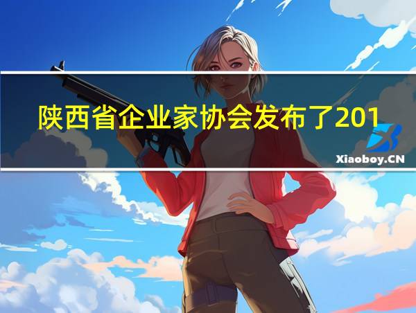 陕西省企业家协会发布了2019陕西企业100强的相关图片