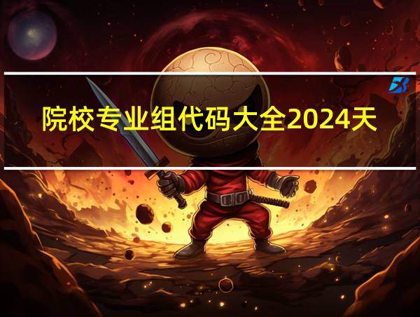 院校专业组代码大全2024天津的相关图片