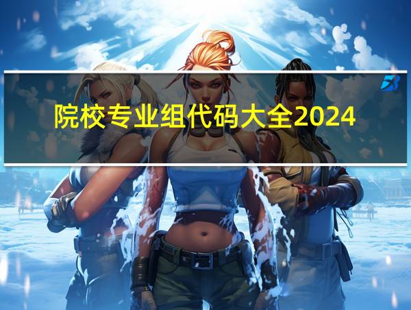 院校专业组代码大全2024的相关图片