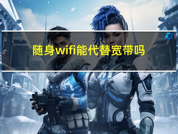 随身wifi能代替宽带吗的相关图片