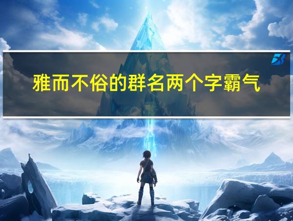 雅而不俗的群名两个字霸气的相关图片