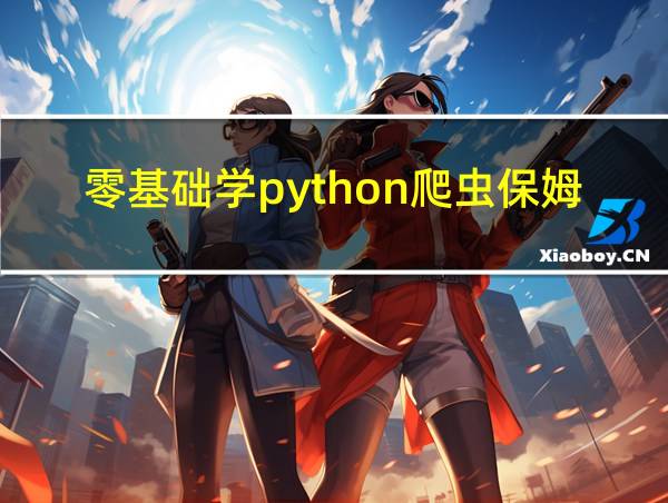 零基础学python爬虫保姆级教程的相关图片